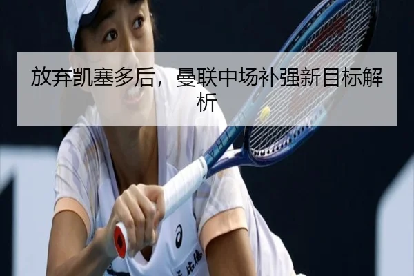 放弃凯塞多后，曼联中场补强新目标解析